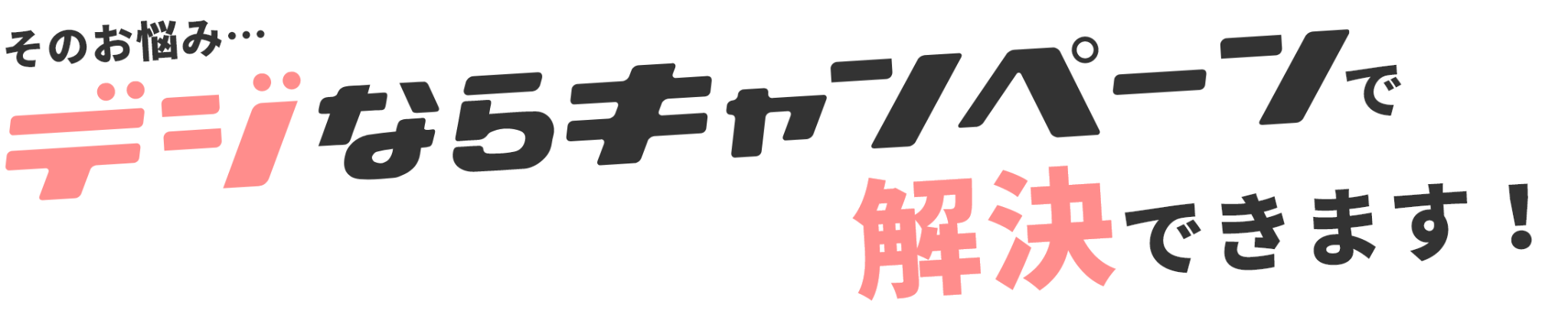 そのお悩み…デジならキャンペーンで解決できます！